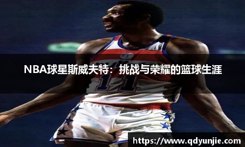 NBA球星斯威夫特：挑战与荣耀的篮球生涯